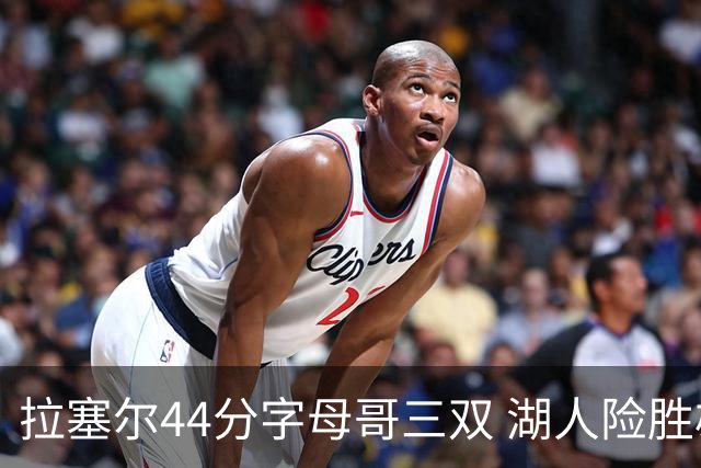 拉塞尔44分字母哥三双 湖人险胜雄鹿重回第九