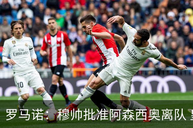 罗马诺：穆帅批准阿森西奥离队 皇马已经在考察布阿迪