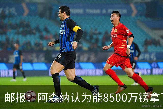 邮报：阿森纳认为能8500万镑拿下罗杰斯，赖斯等队友正在游说